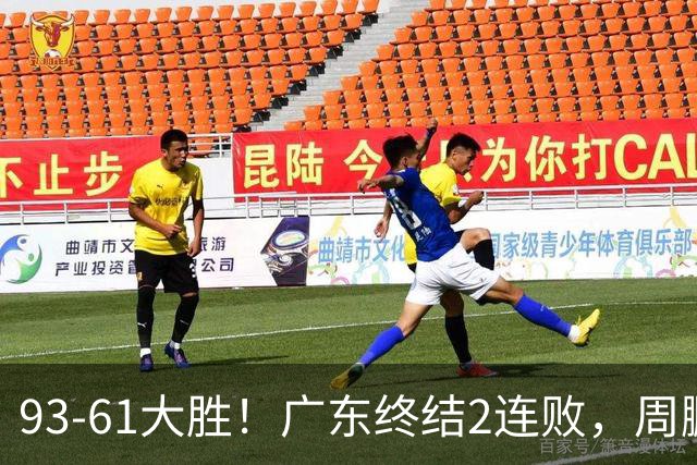 93-61大胜！广东终结2连败，周鹏+博日奇填满数据栏，徐杰仍低迷