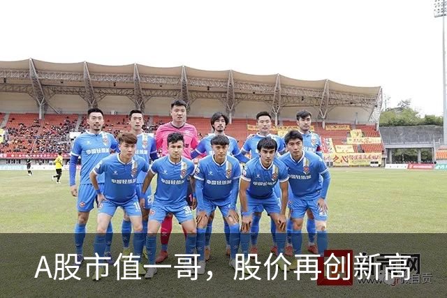 A股市值一哥，股价再创新高