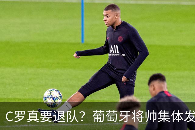 C罗真要退队？葡萄牙将帅集体发声回应