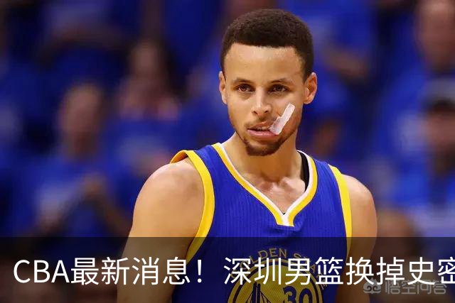 CBA最新消息！深圳男篮换掉史密斯，天津主帅面临下课