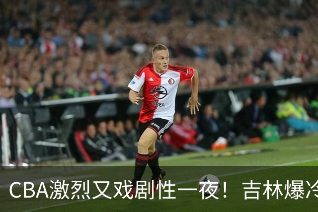 CBA激烈又戏剧性一夜！吉林爆冷辽篮苦主：广东“惨胜”倒数第一