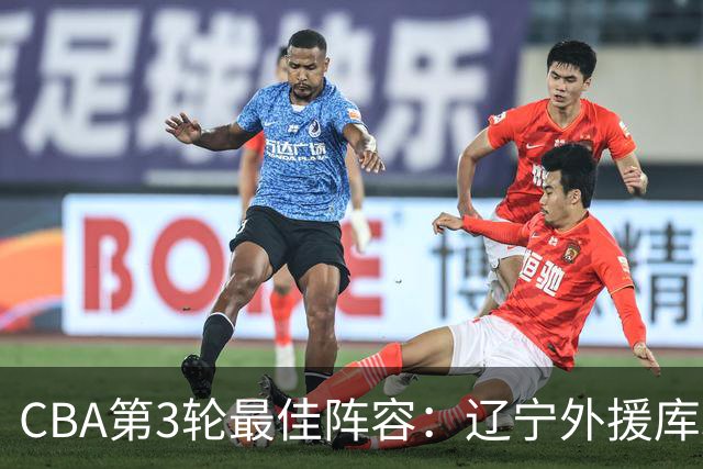 CBA第3轮最佳阵容：辽宁外援库珀40+17领衔 王岚嵚邹阳入选