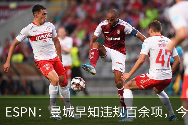 ESPN：曼城早知违规百余项，今年夏窗仍花4.5亿镑引7名新援
