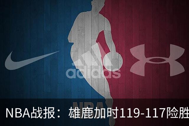 NBA战报：雄鹿加时119-117险胜步行者，希罗25+3+3