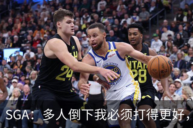 SGA：多人倒下我必须打得更好，密集赛程就是NBA的一部分