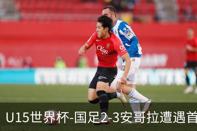 U15世界杯-国足2-3安哥拉遭遇首败 沙明点射双响难救主