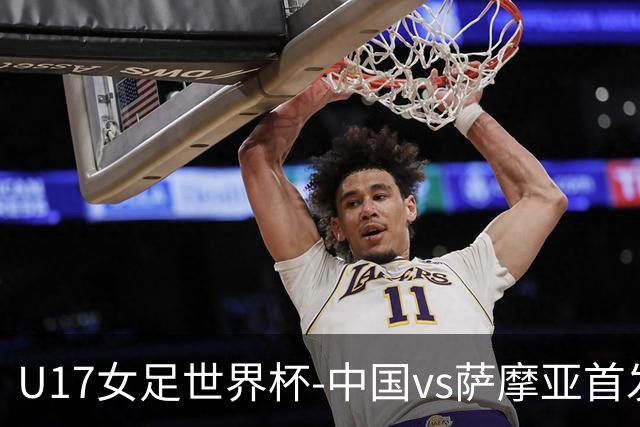 U17女足世界杯-中国vs萨摩亚首发：方珍珠先发，对手首战0-17惨败