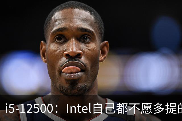 i5-12500：Intel自己都不愿多提的12代“异类”